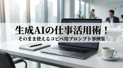 生成AIの仕事活用術！そのまま使えるコピペ用プロンプト事例集