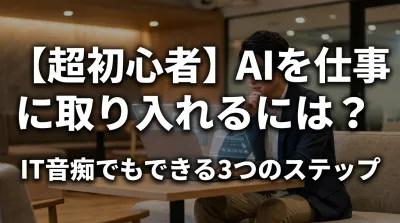【超初心者】AIを仕事に取り入れるには？IT音痴でもできる3つのステップ