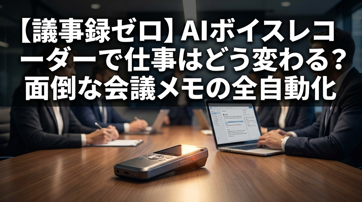 【議事録ゼロ】AIボイスレコーダーで仕事はどう変わる？面倒な会議メモの全自動化