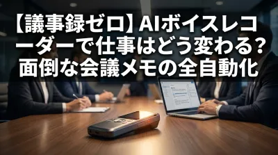 【議事録ゼロ】AIボイスレコーダーで仕事はどう変わる？面倒な会議メモの全自動化