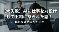 【大失敗】AIに仕事を丸投げして上司に怒られた話！私の反省と学んだこと