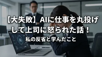 【大失敗】AIに仕事を丸投げして上司に怒られた話！私の反省と学んだこと