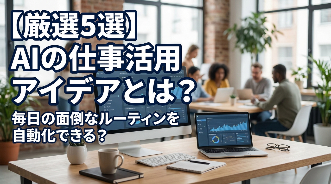 【厳選5選】AIの仕事活用アイデアとは？毎日の面倒なルーティンを自動化できる？