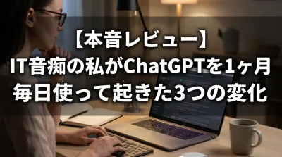 【本音レビュー】IT音痴の私がChatGPTを1ヶ月毎日使って起きた3つの変化