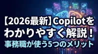 【2026最新】Copilotをわかりやすく解説！事務職が使う5つのメリット