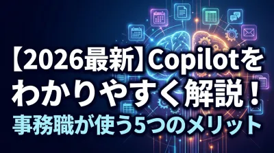 【2026最新】Copilotをわかりやすく解説！事務職が使う5つのメリット
