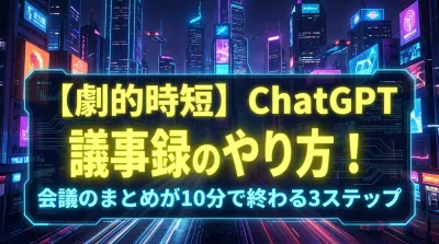【劇的時短】ChatGPT 議事録のやり方！会議のまとめが10分で終わる3ステップ