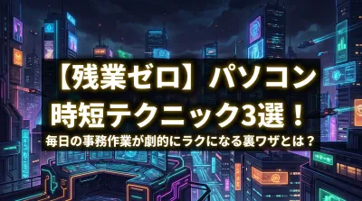 【残業ゼロ】パソコン 時短テクニック3選！毎日の事務作業が劇的にラクになる裏ワザとは？