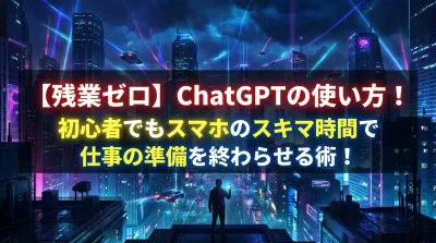 【残業ゼロ】ChatGPTの使い方！初心者でもスマホのスキマ時間で仕事の準備を終わらせる術！